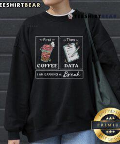 Original First Coffee Then Data I Am Earning A Break sweatshirt design featuring a coffee cup and data graphics.