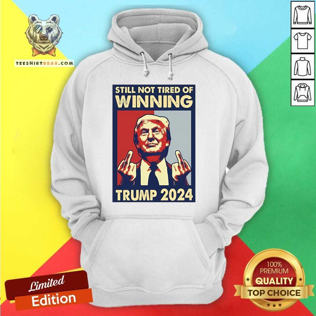 Original Still Not Tired Of Winning President Trump 2024 Hoodie