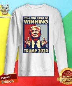Original Still Not Tired Of Winning President Trump 2024 Sweatshirt