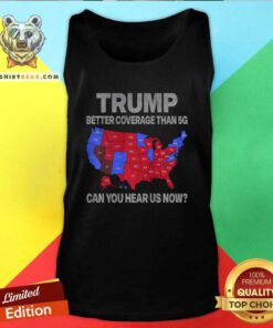Original Trump Better Coverage Than 5G Can You Hear Us Now Politics Tank-top