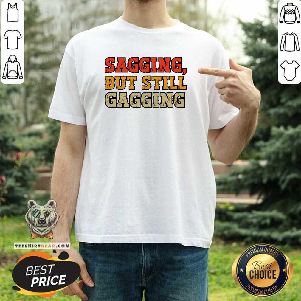 Premium Sagging But Still Gagging T-Shirt