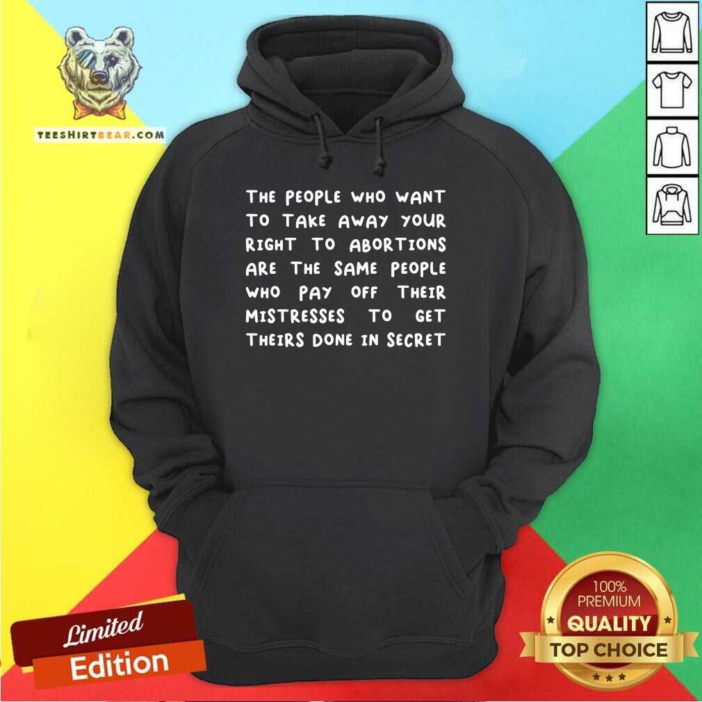 Premium The People Who Want To Take Away Your Right To Abortions Hoodie