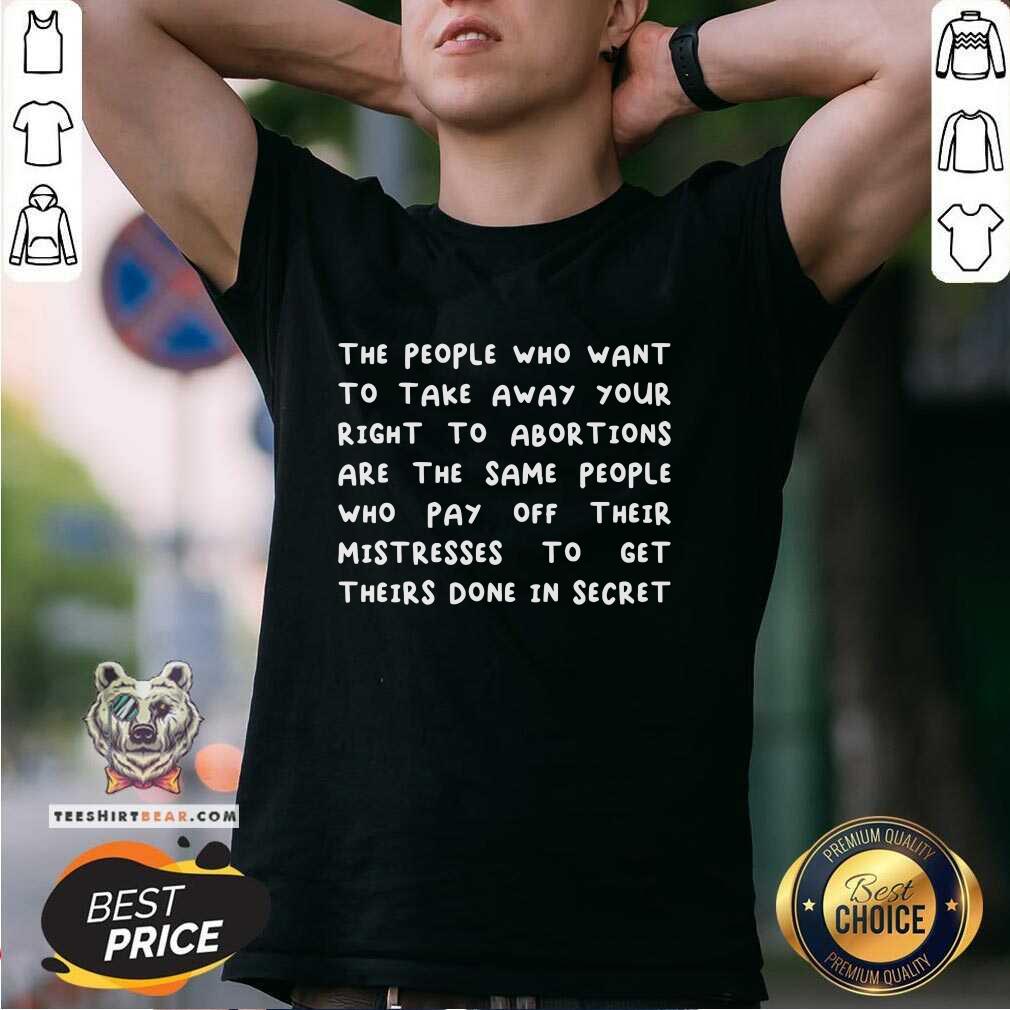 Premium The People Who Want To Take Away Your Right To Abortions T-Shirt