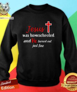 Pretty Jesus Was Homeschooled And He Turned Out Just Fine Sweatshirt