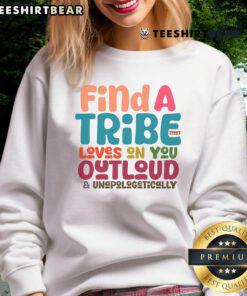 Awesome Find A Tribe Loves On You Out Loud Unapologetically Sweatshirt in cozy fabric, perfect for expressing individuality.