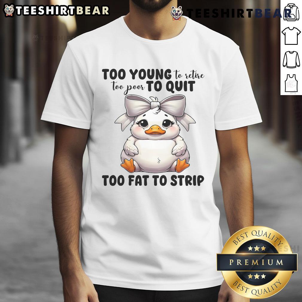 Alt Text: Funny duck graphic on a t-shirt reading Too Young To Retire, Too Poor To Quit, Too Fat To Strip.