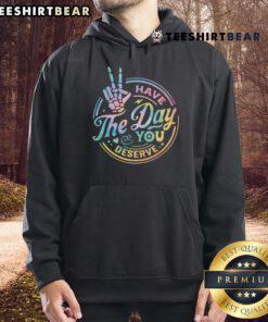Funny Sarcastic 'Have The Day You Deserve' hoodie design in bold lettering on a cozy sweatshirt, perfect for casual wear.