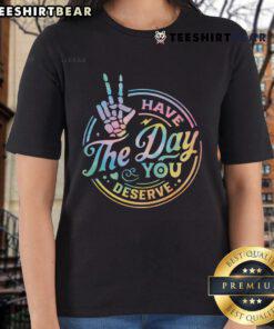 Funny Sarcastic 'Have The Day You Deserve' Ladies Tee showcasing humor in a stylish design for casual wear.