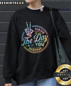Alt Text: Funny sarcastic Have the Day You Deserve sweatshirt in bold lettering, perfect for humor-loving fashion enthusiasts.