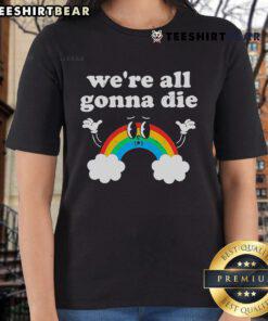 Funny We're All Gonna Die Rainbow Ladies Tee featuring vibrant colors and playful text for a quirky fashion statement.