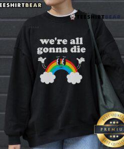 Funny We're All Gonna Die Rainbow Sweatshirt featuring a colorful design, perfect for casual wear and humor lovers.