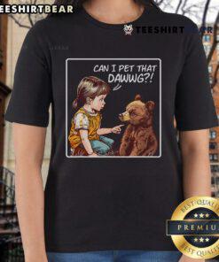 Funny 'Good Can I Pet That Dawg' meme on a ladies tee featuring a bear and a playful dog, perfect for animal lovers.