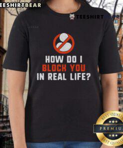 Good How Do I Block You In Real Life Ladies Tee showcasing a stylish graphic design on a comfortable women's t-shirt.
