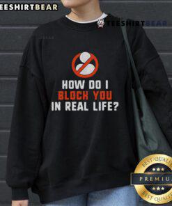 Good How Do I Block You In Real Life sweatshirt featuring a bold graphic design on a cozy fabric background.