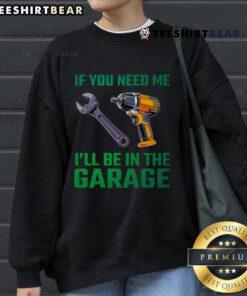 Comfortable mechanic sweatshirt saying 'Good If You Need Me I'll Be In The Garage' perfect for car enthusiasts.