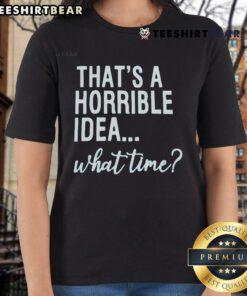 Funny 'Good That's A Horrible Idea What Time' ladies tee featuring a humorous quote, perfect for casual wear.