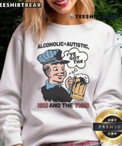 Person wearing 'Nice Alcoholic Autistic I've Got The ISM And The TISM' sweatshirt, showcasing unique style and humor.