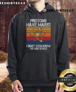 Funny hoodie featuring the phrase 'Nice Protons Have Mass, I Didn't Even Know They Were Catholic' for science lovers.