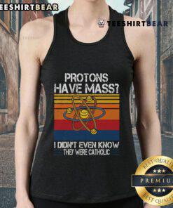 Funny tank top featuring the phrase 'Nice Protons Have Mass, I Didn't Even Know They Were Catholic' for science lovers.