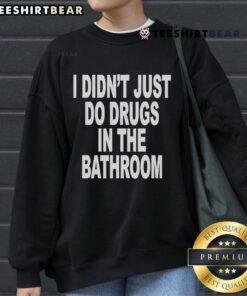 Alt Text: Official I Didn't Just Do Drugs In The Bathroom Sweatshirt featuring bold text and a casual design for streetwear fans.