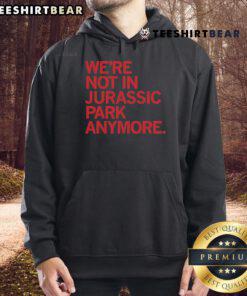 Official 'We're Not In Jurassic Park Anymore' Hoodie showcasing a dinosaur graphic, perfect for fans of Jurassic Park.