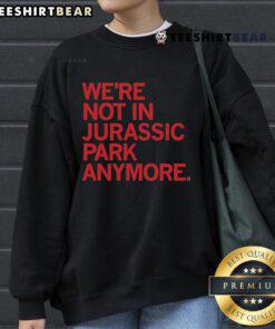 Official 'We're Not in Jurassic Park Anymore' sweatshirt featuring a dinosaur graphic and trendy design.