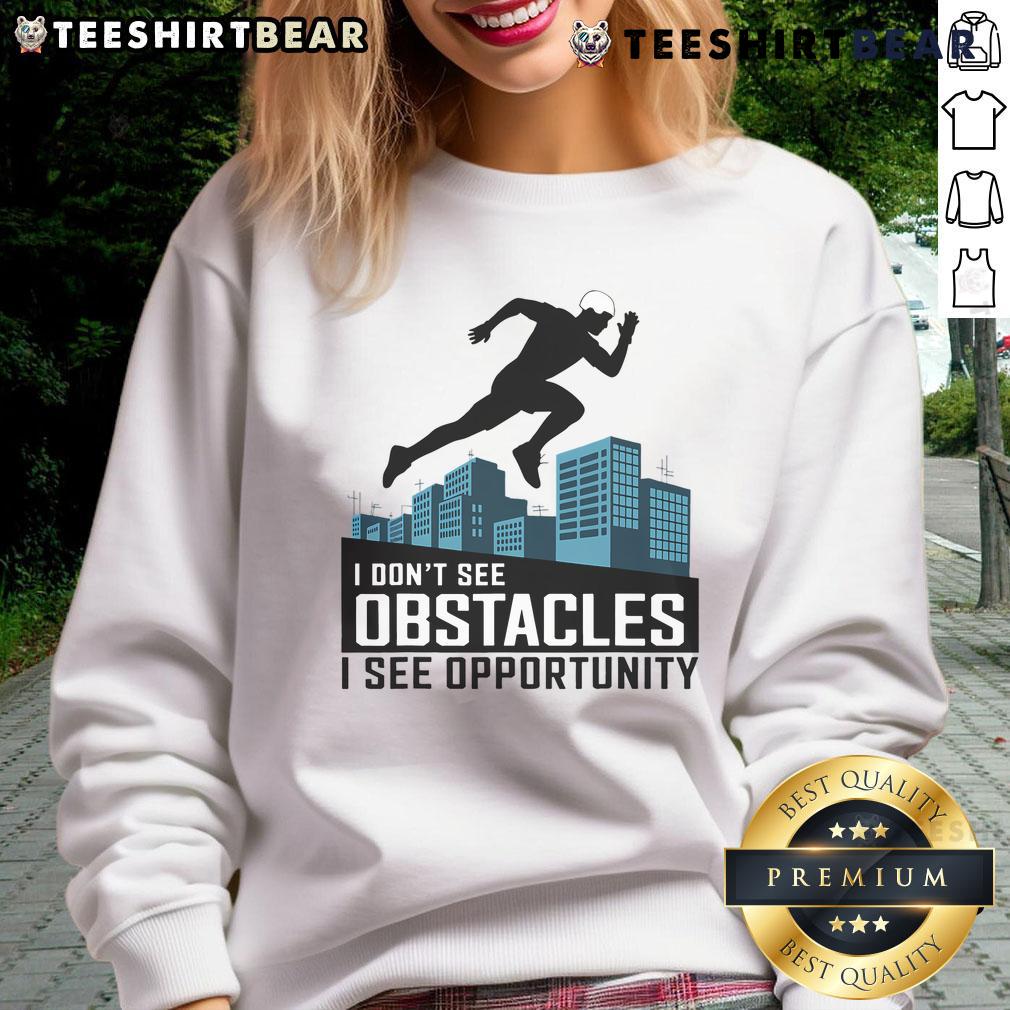 Alt Text: Awesome I Don't See Obstacles I See Opportunity sweatshirt for freerunning and parkour enthusiasts.