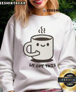 Cute We Got This Mug Sweatshirt featuring a cozy design perfect for casual wear and coffee lovers.