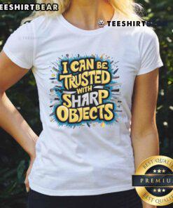 Alt Text: Funny 'I Can Be Trusted With Sharp Objects' Ladies Tee featuring humorous text design on a stylish shirt.