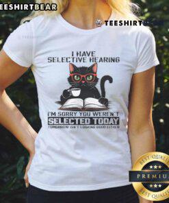 Alt Text: Funny I Have Selective Hearing You Weren't Selected Cat Ladies Tee featuring a humorous cat graphic and playful text.