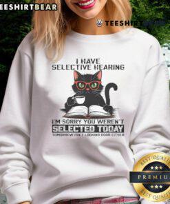 Funny cat sweatshirt with 'I Have Selective Hearing, You Weren't Selected' design, perfect for cat lovers and humor fans.