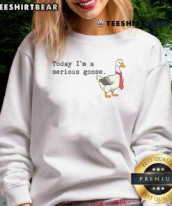 Alt Text: Funny Today I'm A Serious Goose Sweatshirt featuring a cartoon goose in a comical pose, perfect for casual wear.