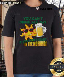 Funny 'You Can't Drink All Day If You Don't Start In The Morning' ladies tee design, perfect for fun-loving women.