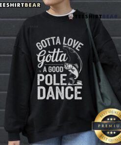 Fisherman wearing 'Gotta Love a Good Pole Dance' sweatshirt, showcasing humor and passion for fishing and angling.