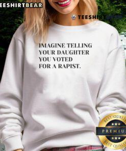 Hot Imagine Telling Your Daughter You Voted For A Rapist sweatshirt design featuring bold text and vibrant colors.