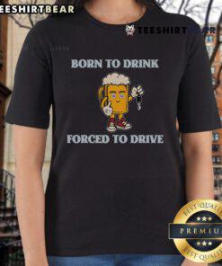 Nice Born To Drink Forced To Drive Ladies Tee featuring a playful slogan on a stylish women's t-shirt design.