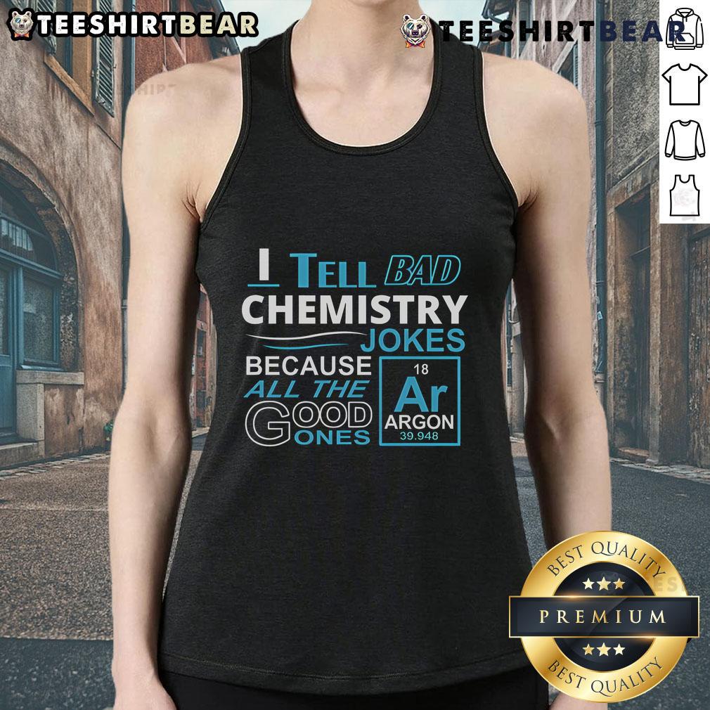 Funny tank top featuring 'Nice, I Tell Bad Chemistry Jokes Because All The Good Ones Argon' design for chemistry lovers.