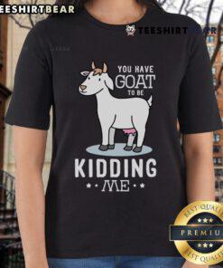 Funny ladies' tee featuring 'You Have Goat To Be Kidding Me' graphic, perfect for casual wear and animal lovers.