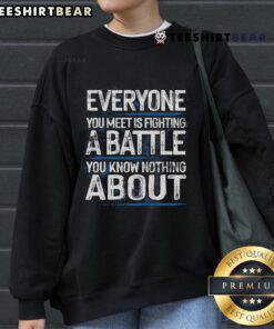 Top Everyone You Meet Is Fighting A Battle You Know Nothing About Sweatshirt featuring inspirational quote design.