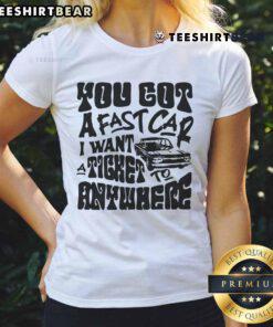 Awesome You Got A Fast Car I Want A Ticket To Anywhere Ladies Tee featuring a stylish design for car enthusiasts.