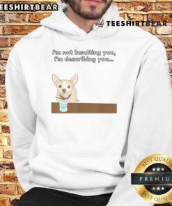 Funny Chihuahua hoodie with the phrase 'I'm Not Insulting You, I'm Describing You' in playful font.