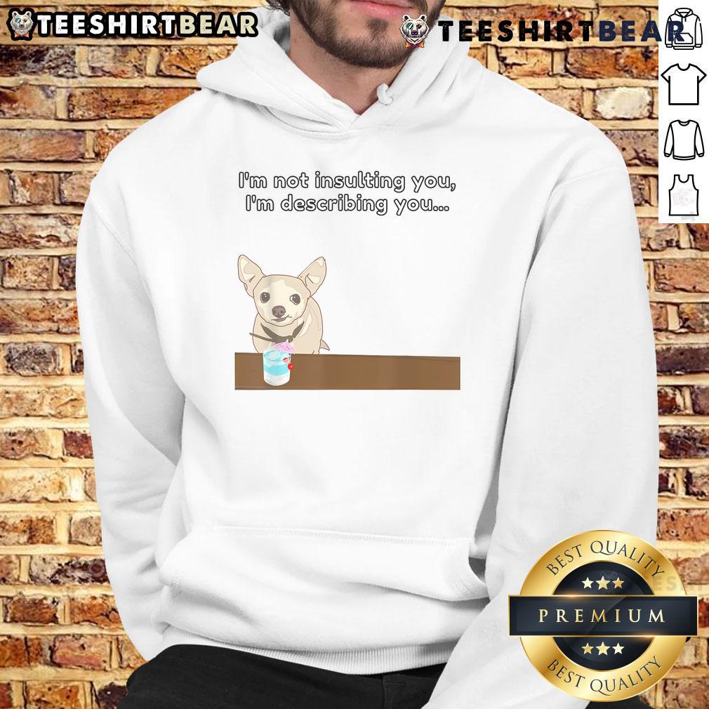 Funny Chihuahua hoodie with the phrase 'I'm Not Insulting You, I'm Describing You' in playful font.
