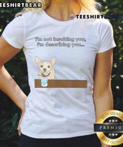 Alt Text: Funny Chihuahua graphic tee for ladies with the phrase I'm not insulting you, I'm describing you.