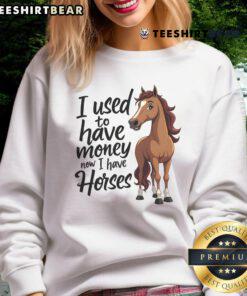 Funny sweatshirt for horse lovers: 'I Used to Have Money, Now I Have Horses' featuring a humorous horse graphic.