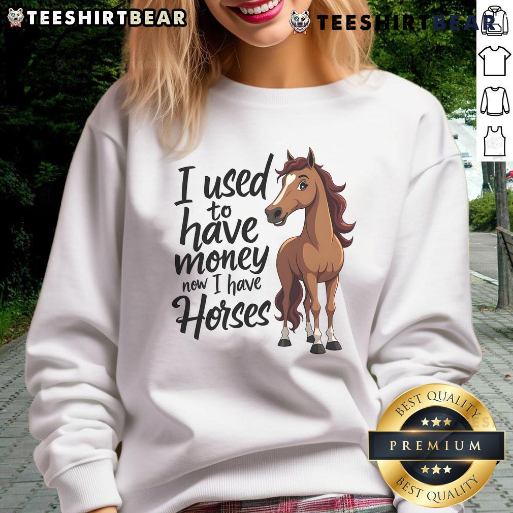 Funny sweatshirt for horse lovers: 'I Used to Have Money, Now I Have Horses' featuring a humorous horse graphic.