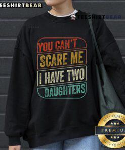 Funny 'You Can't Scare Me, I Have Two Daughters' sweatshirt design, perfect for proud dads and family humor lovers.