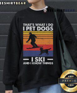 Good I Pet Dogs I Ski And I Know Things sweatshirt for skiing lovers featuring a playful dog design.