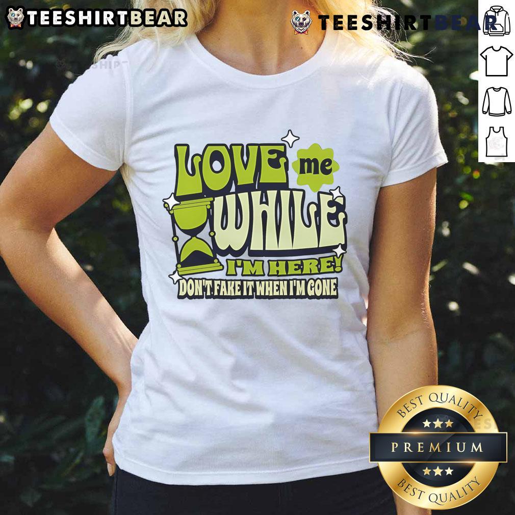 Good Love Me While I'm Here Don't Fake It When I'm Gone Ladies Tee featuring a stylish design and bold text.