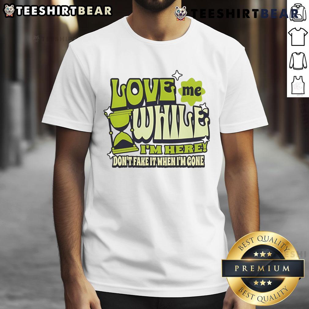 Good Love Me While I'M Here Don't Fake It When I'M Gone T-Shirt featuring bold text on a stylish, casual tee.