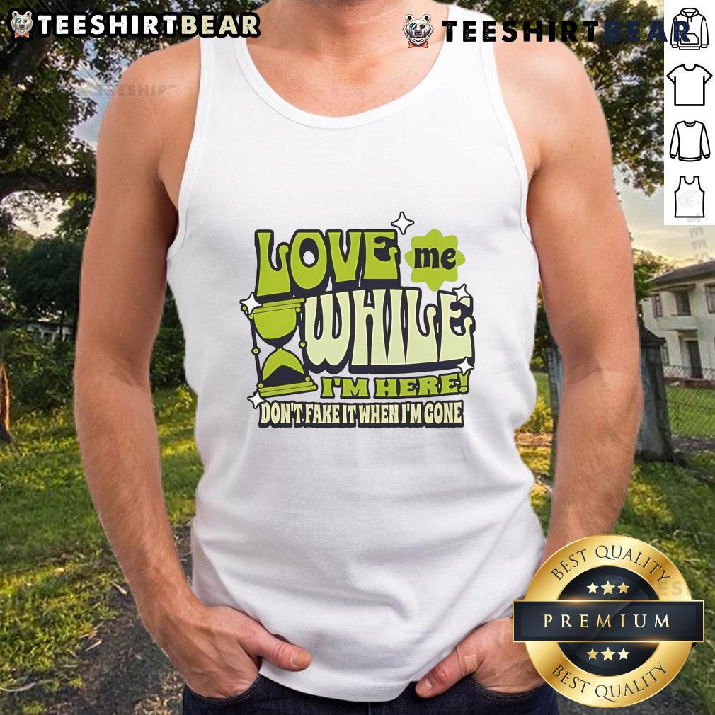 Good Love Me While I'm Here Don't Fake It When I'm Gone tank top featuring bold typography on a casual black background.